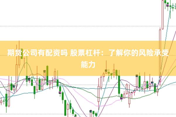 期货公司有配资吗 股票杠杆：了解你的风险承受能力