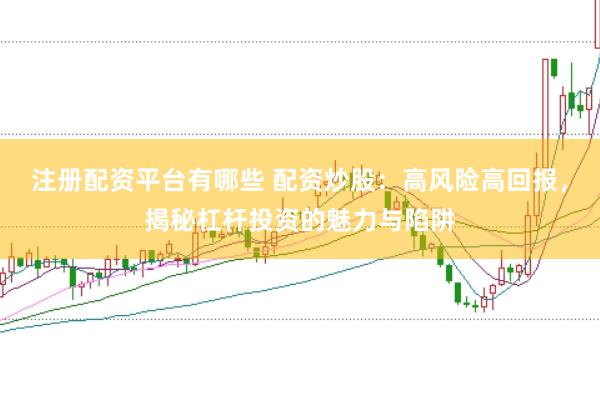 注册配资平台有哪些 配资炒股：高风险高回报，揭秘杠杆投资的魅力与陷阱