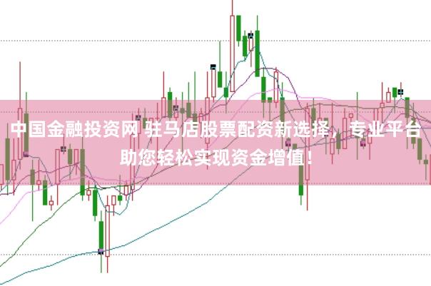 中国金融投资网 驻马店股票配资新选择，专业平台助您轻松实现资金增值！