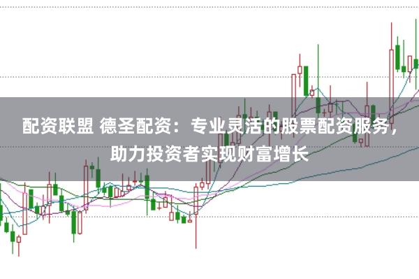 配资联盟 德圣配资：专业灵活的股票配资服务，助力投资者实现财富增长