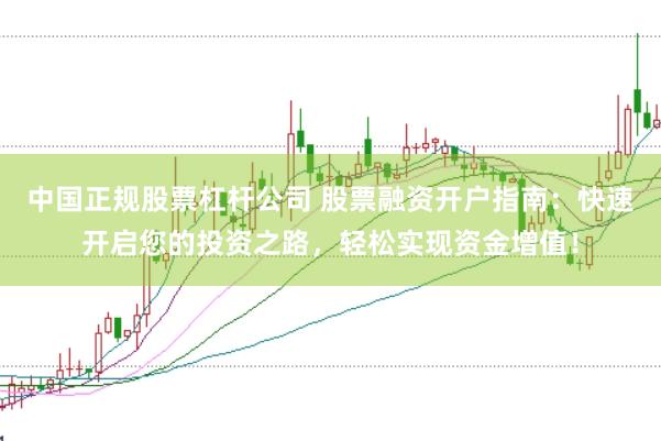 中国正规股票杠杆公司 股票融资开户指南：快速开启您的投资之路，轻松实现资金增值！