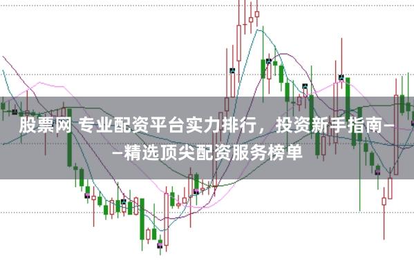 股票网 专业配资平台实力排行，投资新手指南——精选顶尖配资服务榜单