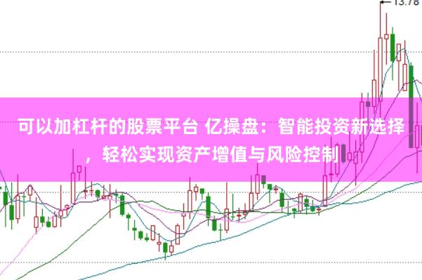 可以加杠杆的股票平台 亿操盘：智能投资新选择，轻松实现资产增值与风险控制
