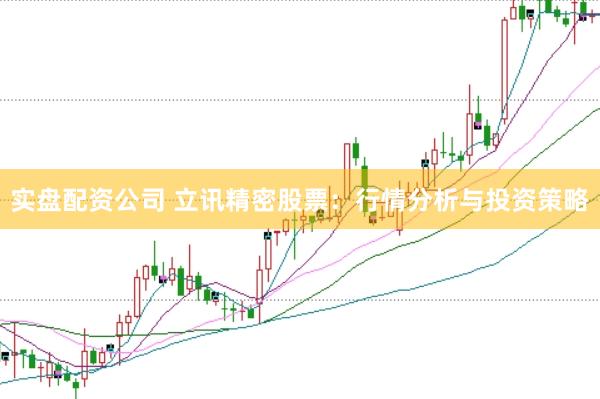 实盘配资公司 立讯精密股票：行情分析与投资策略