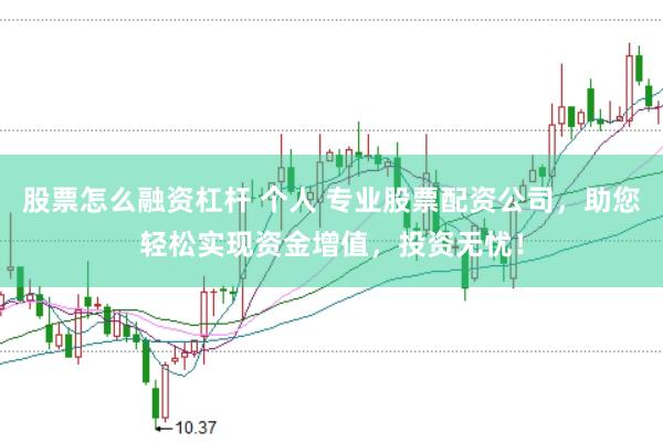 股票怎么融资杠杆 个人 专业股票配资公司，助您轻松实现资金增值，投资无忧！
