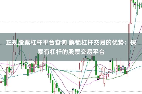 正规股票杠杆平台查询 解锁杠杆交易的优势：探索有杠杆的股票交易平台