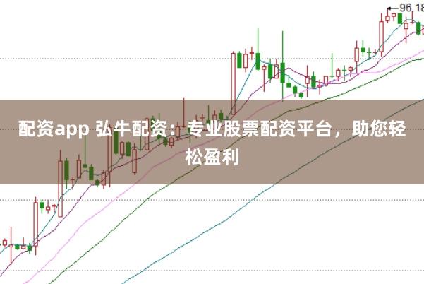 配资app 弘牛配资：专业股票配资平台，助您轻松盈利