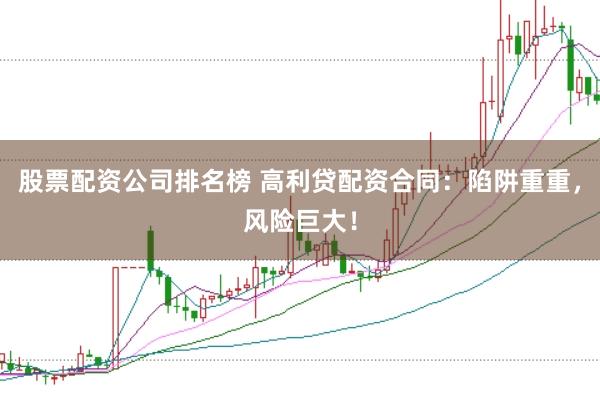 股票配资公司排名榜 高利贷配资合同：陷阱重重，风险巨大！