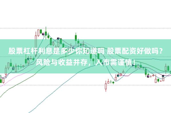 股票杠杆利息是多少你知道吗 股票配资好做吗？风险与收益并存，入市需谨慎！