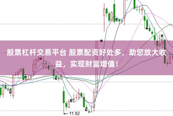 股票杠杆交易平台 股票配资好处多，助您放大收益，实现财富增值！