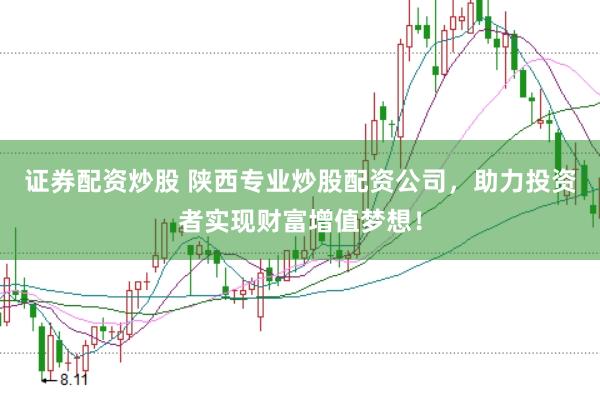 证券配资炒股 陕西专业炒股配资公司，助力投资者实现财富增值梦想！