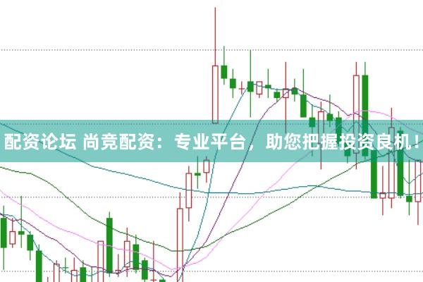配资论坛 尚竞配资：专业平台，助您把握投资良机！