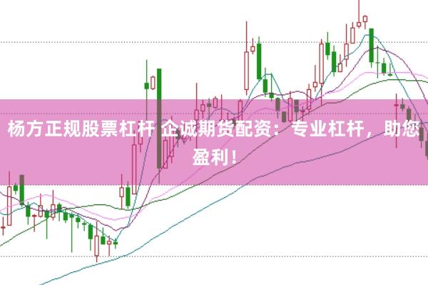 杨方正规股票杠杆 企诚期货配资：专业杠杆，助您盈利！