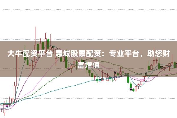 大牛配资平台 惠城股票配资：专业平台，助您财富增值