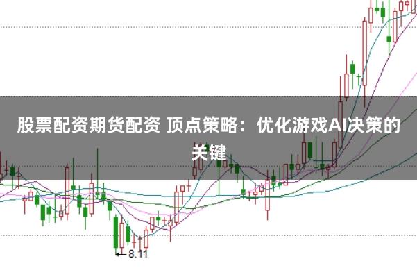 股票配资期货配资 顶点策略：优化游戏AI决策的关键
