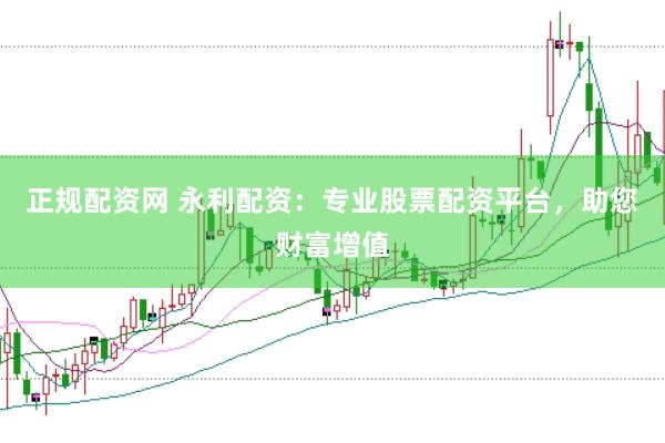 正规配资网 永利配资：专业股票配资平台，助您财富增值
