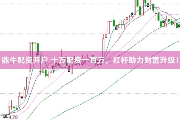 鼎牛配资开户 十万配资一百万，杠杆助力财富升级！