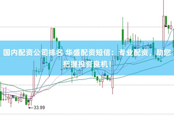 国内配资公司排名 华盛配资短信：专业配资，助您把握投资良机！