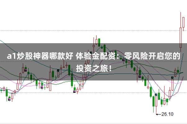 a1炒股神器哪款好 体验金配资：零风险开启您的投资之旅！