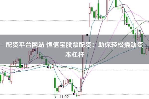 配资平台网站 恒信宝股票配资：助你轻松撬动资本杠杆