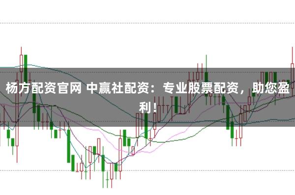 杨方配资官网 中赢社配资：专业股票配资，助您盈利！
