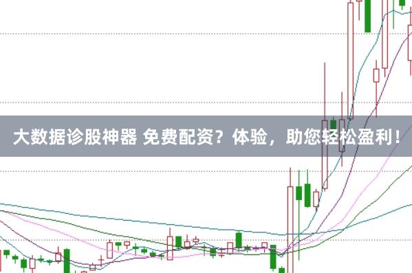 大数据诊股神器 免费配资？体验，助您轻松盈利！
