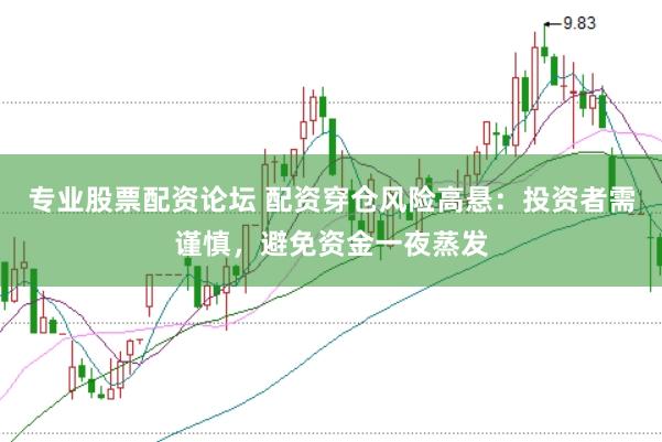 专业股票配资论坛 配资穿仓风险高悬：投资者需谨慎，避免资金一夜蒸发
