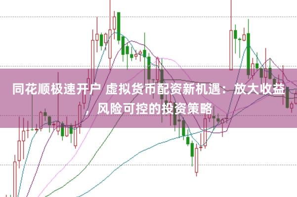 同花顺极速开户 虚拟货币配资新机遇：放大收益，风险可控的投资策略