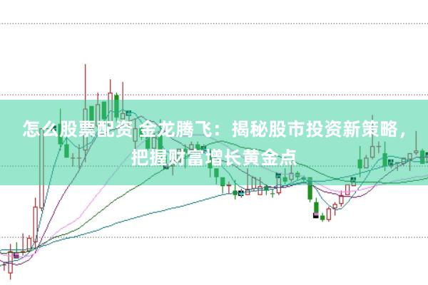 怎么股票配资 金龙腾飞：揭秘股市投资新策略，把握财富增长黄金点