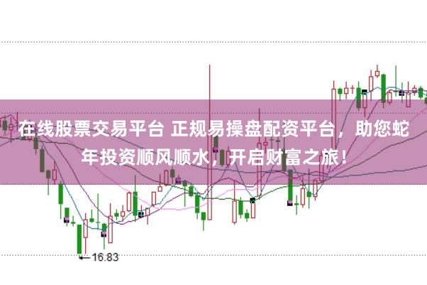 在线股票交易平台 正规易操盘配资平台，助您蛇年投资顺风顺水，开启财富之旅！
