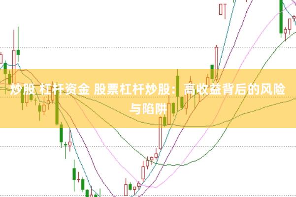 炒股 杠杆资金 股票杠杆炒股：高收益背后的风险与陷阱