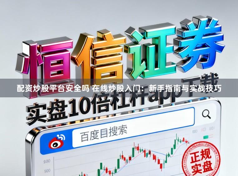 配资炒股平台安全吗 在线炒股入门：新手指南与实战技巧