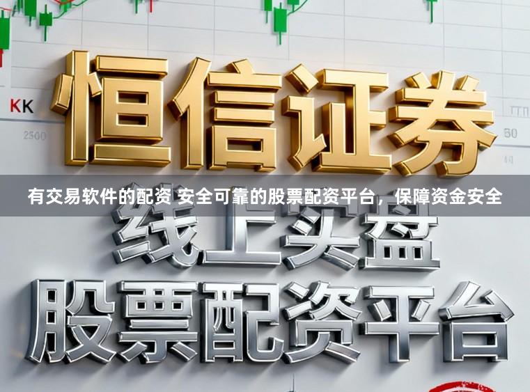 有交易软件的配资 安全可靠的股票配资平台，保障资金安全