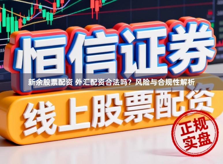 新余股票配资 外汇配资合法吗？风险与合规性解析