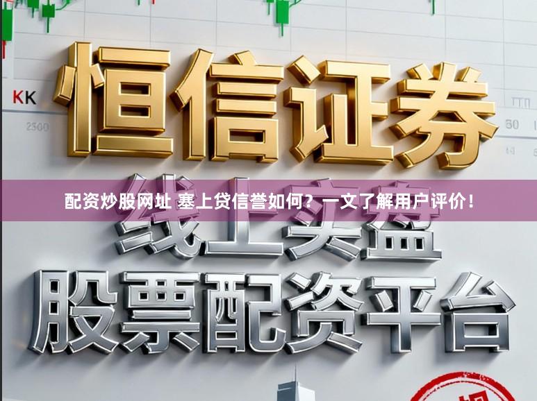 配资炒股网址 塞上贷信誉如何？一文了解用户评价！