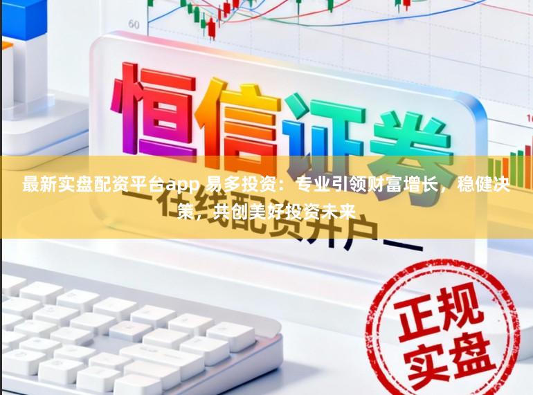 最新实盘配资平台app 易多投资：专业引领财富增长，稳健决策，共创美好投资未来