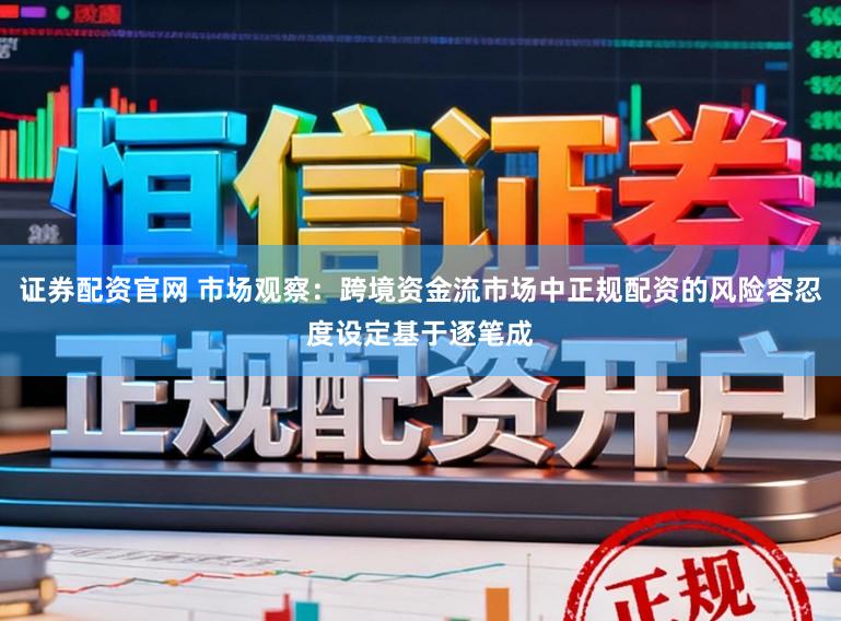 证券配资官网 市场观察：跨境资金流市场中正规配资的风险容忍度设定基于逐笔成