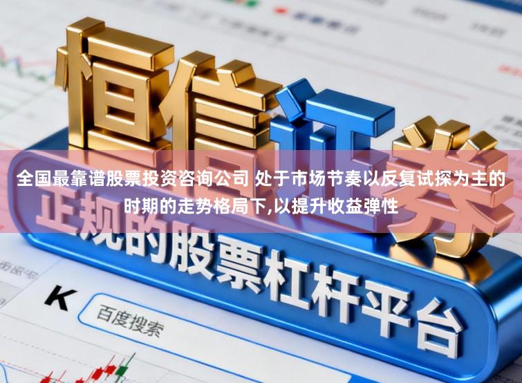 全国最靠谱股票投资咨询公司 处于市场节奏以反复试探为主的时期的走势格局下,以提升收益弹性