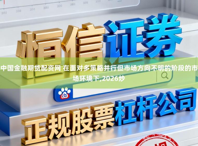 中国金融期货配资网 在面对多策略并行但市场方向不明的阶段的市场环境下,2026炒