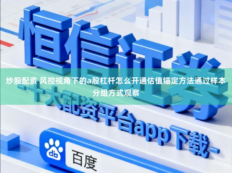 炒股配资 风控视角下的a股杠杆怎么开通估值锚定方法通过样本分组方式观察