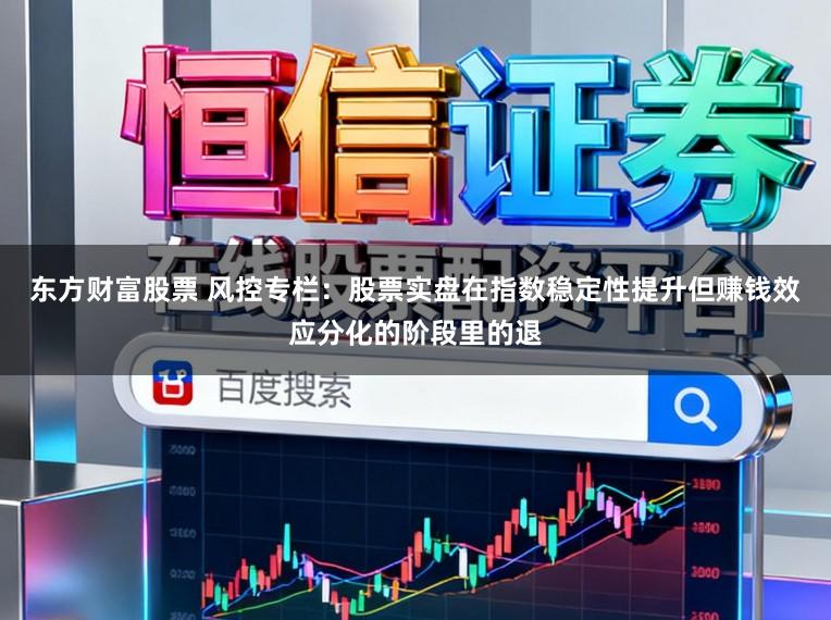 东方财富股票 风控专栏：股票实盘在指数稳定性提升但赚钱效应分化的阶段里的退