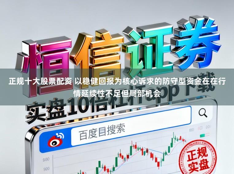 正规十大股票配资 以稳健回报为核心诉求的防守型资金在在行情延续性不足但局部机会