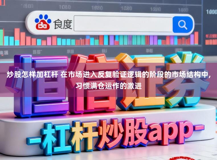 炒股怎样加杠杆 在市场进入反复验证逻辑的阶段的市场结构中,习惯满仓运作的激进