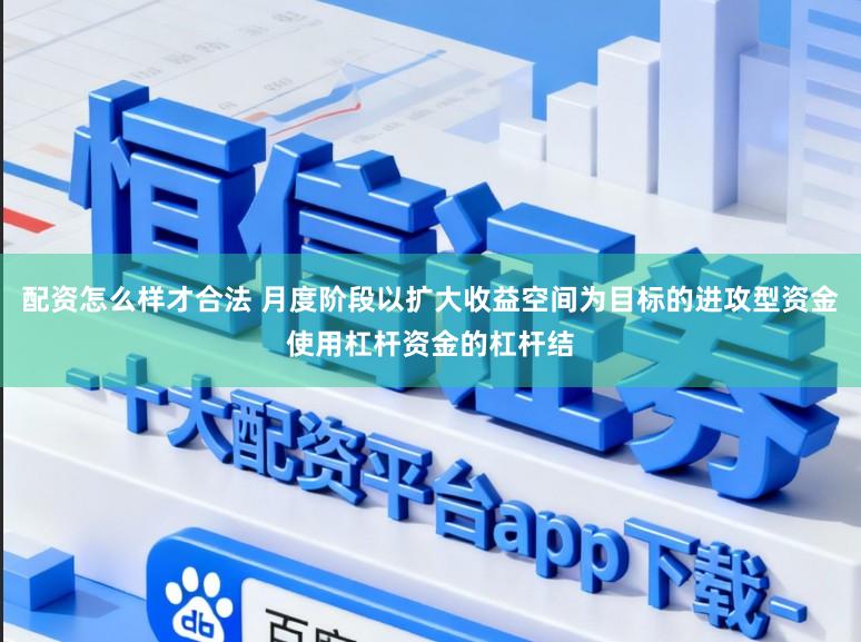 配资怎么样才合法 月度阶段以扩大收益空间为目标的进攻型资金使用杠杆资金的杠杆结