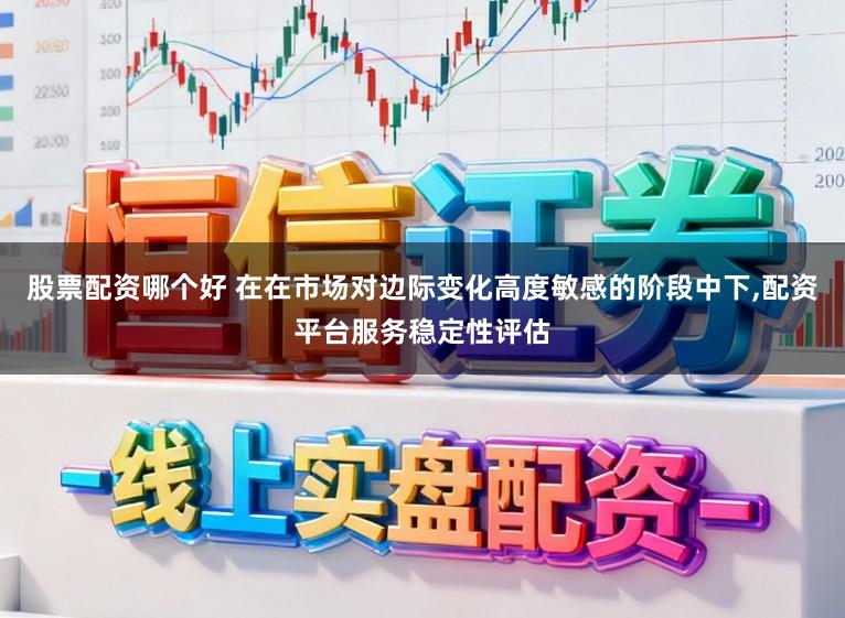 股票配资哪个好 在在市场对边际变化高度敏感的阶段中下,配资平台服务稳定性评估