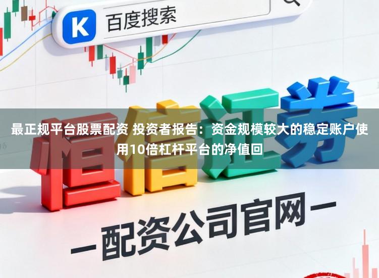 最正规平台股票配资 投资者报告：资金规模较大的稳定账户使用10倍杠杆平台的净值回