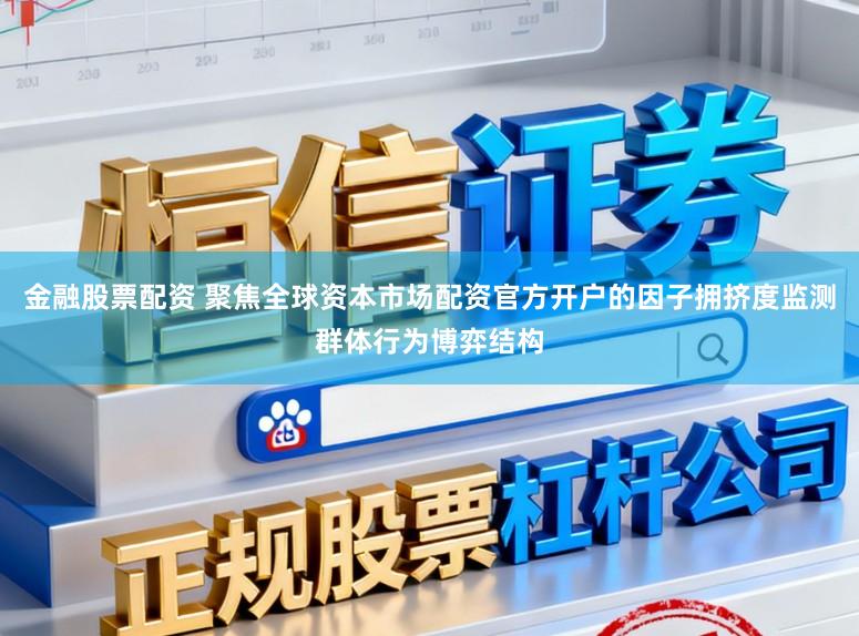 金融股票配资 聚焦全球资本市场配资官方开户的因子拥挤度监测群体行为博弈结构