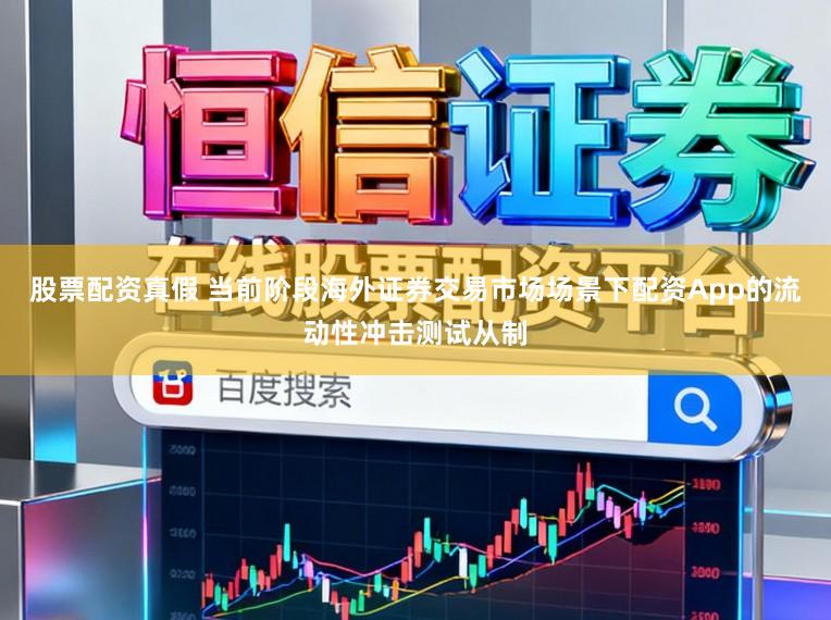 股票配资真假 当前阶段海外证券交易市场场景下配资App的流动性冲击测试从制