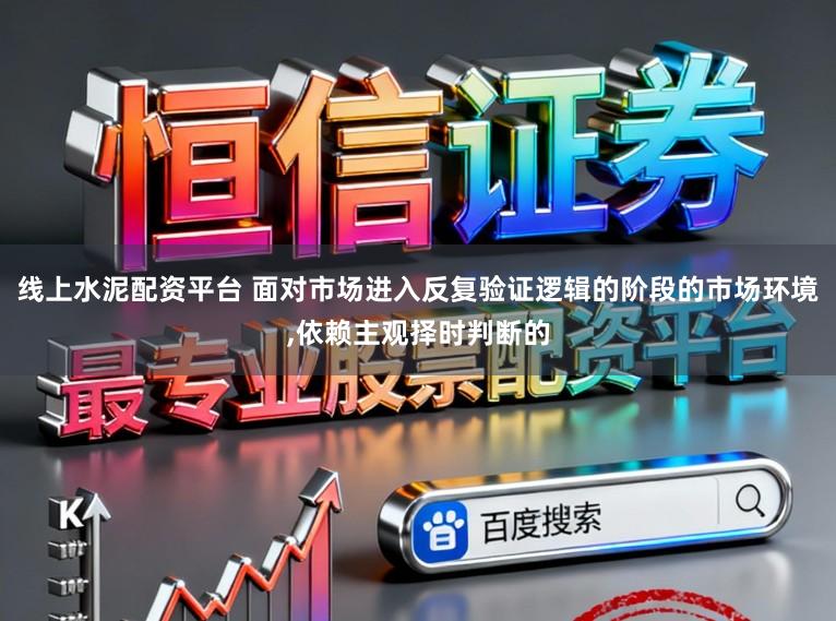 线上水泥配资平台 面对市场进入反复验证逻辑的阶段的市场环境,依赖主观择时判断的