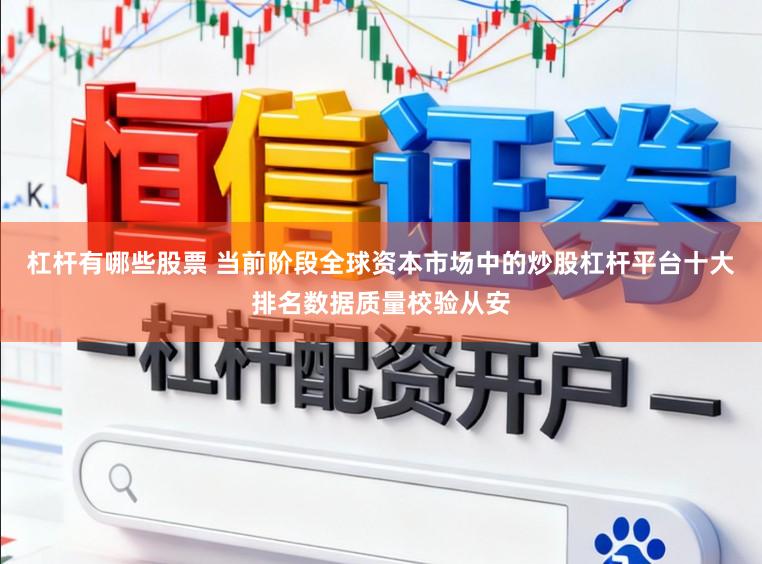 杠杆有哪些股票 当前阶段全球资本市场中的炒股杠杆平台十大排名数据质量校验从安